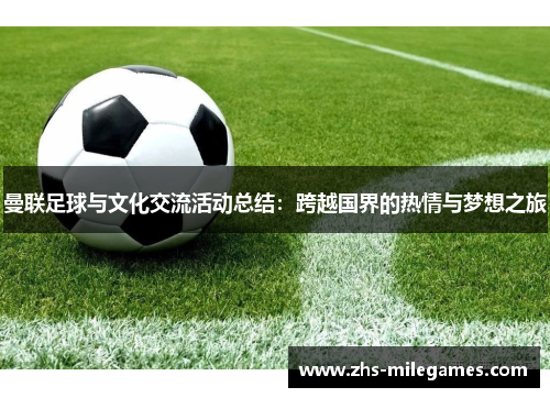 曼联足球与文化交流活动总结：跨越国界的热情与梦想之旅