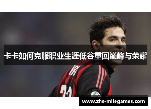 卡卡如何克服职业生涯低谷重回巅峰与荣耀