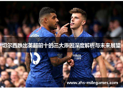 切尔西跌出英超前十的三大原因深度解析与未来展望