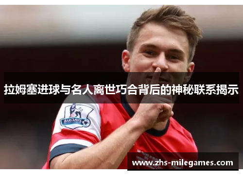 拉姆塞进球与名人离世巧合背后的神秘联系揭示