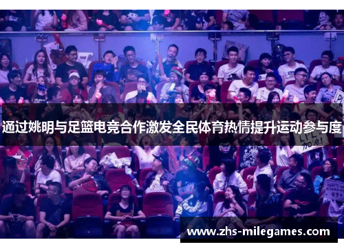 通过姚明与足篮电竞合作激发全民体育热情提升运动参与度