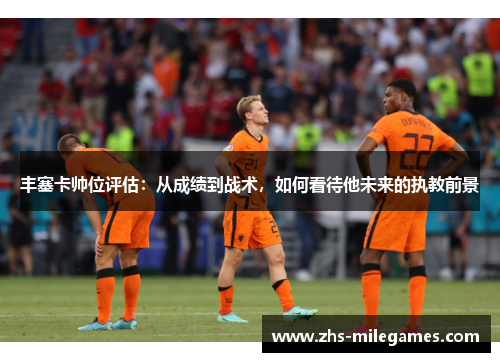 丰塞卡帅位评估：从成绩到战术，如何看待他未来的执教前景
