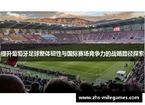 提升葡萄牙足球整体韧性与国际赛场竞争力的战略路径探索