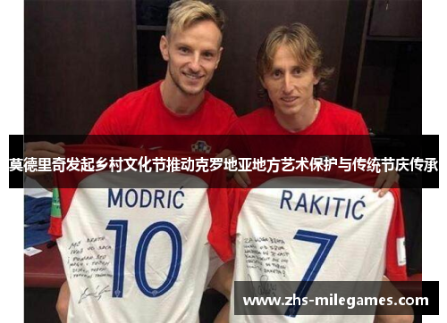 莫德里奇发起乡村文化节推动克罗地亚地方艺术保护与传统节庆传承