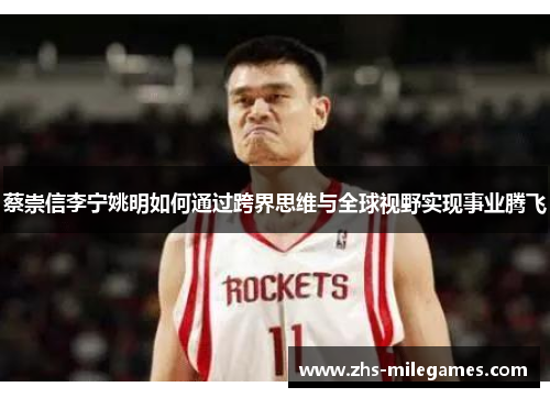蔡崇信李宁姚明如何通过跨界思维与全球视野实现事业腾飞