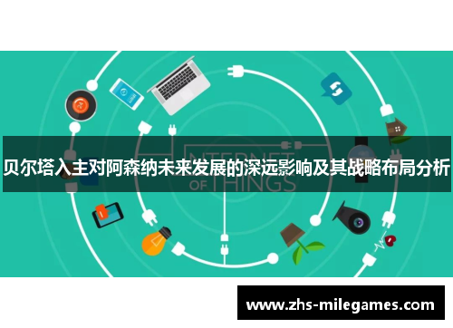 贝尔塔入主对阿森纳未来发展的深远影响及其战略布局分析