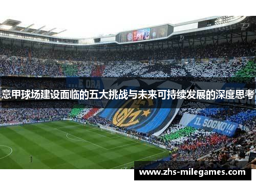 意甲球场建设面临的五大挑战与未来可持续发展的深度思考 意甲球场建设面临的五大挑战与未来可持续发展的深度思考