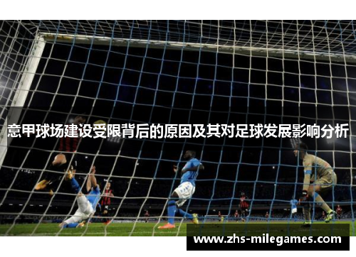 意甲球场建设受限背后的原因及其对足球发展影响分析 意甲球场建设受限背后的原因及其对足球发展影响分析