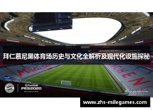 拜仁慕尼黑体育场历史与文化全解析及现代化设施探秘 拜仁慕尼黑体育场历史与文化全解析及现代化设施探秘