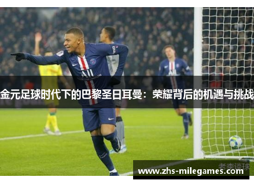 金元足球时代下的巴黎圣日耳曼：荣耀背后的机遇与挑战