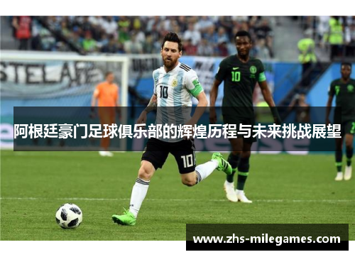阿根廷豪门足球俱乐部的辉煌历程与未来挑战展望