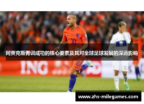 阿贾克斯青训成功的核心要素及其对全球足球发展的深远影响 阿贾克斯青训成功的核心要素及其对全球足球发展的深远影响