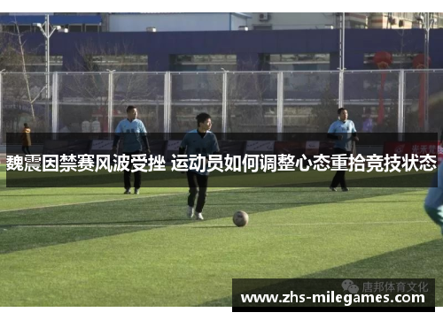 魏震因禁赛风波受挫 运动员如何调整心态重拾竞技状态